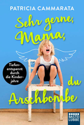 Sehr gerne, Mama, du Arschbombe - . Tiefenentspannt durch die Kinderjahre - Patricia Cammarata