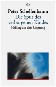 Die Spur des verborgenen Kindes - Heilung aus dem Ursprung - Peter Schellenbaum