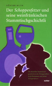Der Schoppenfetzer und seine weinfränkischen Stammtischgschichtli - Die skurrilen Stammtischgeschichten des Weingenießers Erich Rottmann und seiner Schoppenfetzer - Günter Huth