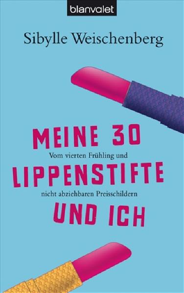 Meine 30 Lippenstifte und ich - Vom vierten Frühling und nicht abziehbaren Preisschildern. - Sibylle Weischenberg