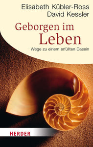 Geborgen im Leben - Wege zu einem erfüllten Dasein - Elisabeth Kübler-Ross, David Kessler, Susanne Schaup