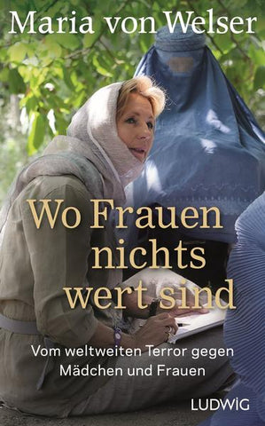 Wo Frauen nichts wert sind - Vom weltweiten Terror gegen Mädchen und Frauen - Maria Welser