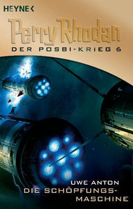 Die Schöpfungsmaschine - Perry Rhodan: Der Posbi-Krieg 6 - Uwe Anton