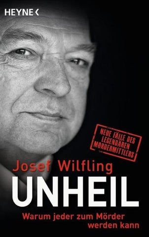 Unheil - Warum jeder zum Mörder werden kann Neue Fälle des legendären Mordermittlers - Josef Wilfling
