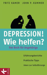 Depression! Wie helfen? - Das Buch für Angehörige. Erfahrungsberichte - Praktische Tipps - Ideen zur Selbstfürsorge - Fritz Kamer, John P. Kummer