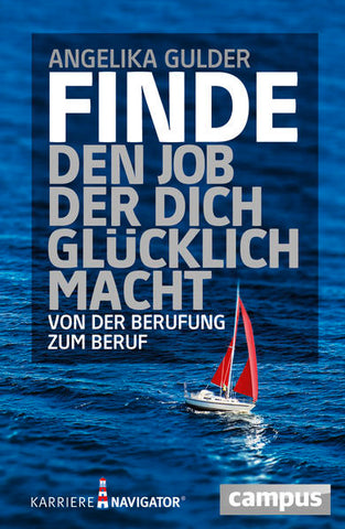 Finde den Job, der dich glücklich macht - Von der Berufung zum Beruf - Angelika Gulder