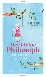 Der kleine Philosoph - Wie Kinder denken - Frédéric Lenoir, Antje Peter