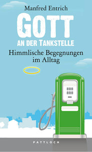 Gott an der Tankstelle - Himmlische Begegnungen im Alltag - Manfred Entrich