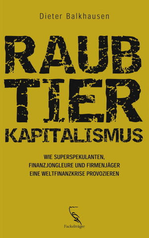 Raubtierkapitalismus - Wie Superspekulanten, Finanzjongleure und Firmenjäger eine Weltfinanzkrise provozieren - Dieter Balkhausen