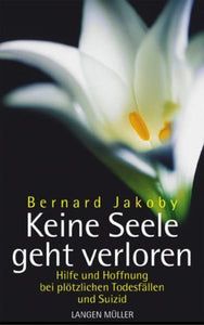 Keine Seele geht verloren - Hilfe und Hoffnung bei plötzlichen Todesfällen und Suizid - Bernard Jakoby