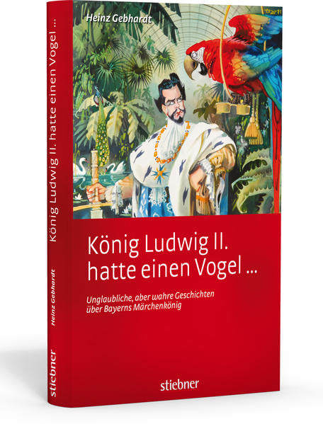 König Ludwig II hatte einen Vogel ... - Unglaubliche, aber wahre Geschichten über Bayerns Märchenkönig - Heinz Gebhardt