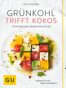Grünkohl trifft Kokos - Vegetarische Crossover-Küche. Aufregend neu und einfach unkompliziert - Anne-Katrin Weber