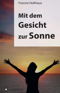 Mit dem Gesicht zur Sonne - Autobiographie von Yvonne Holthaus - Yvonne Holthaus