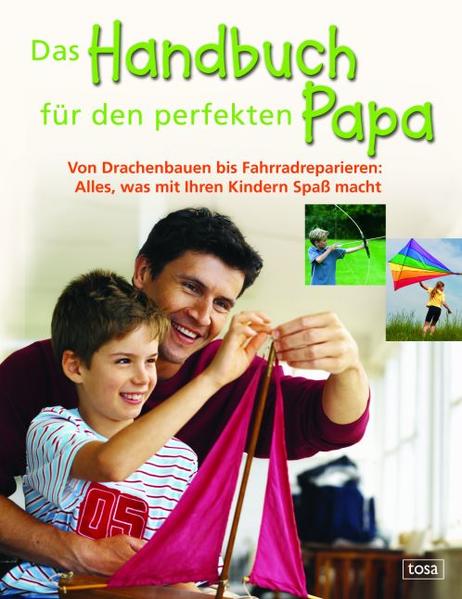 Das Handbuch für den perfekten Papa - Von Drachenbauen bis Fahrradreparieren: Alles, was mit Ihren Kindern Spaß macht - nan