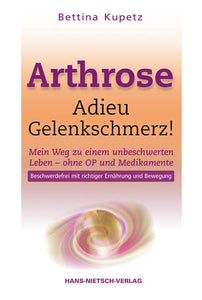 Arthrose - Adieu Gelenkschmerz - Mein Weg in ein unbeschwertes Leben ohne OP und Medikamente - Bettina Kupetz