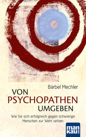 Von Psychopathen umgeben - Wie Sie sich erfolgreich gegen schwierige Menschen zur Wehr setzen - Bärbel Mechler