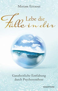 Lebe die Fülle in dir - Ganzheitliche Entfaltung durch Psychosynthese - Miriam Erraoui