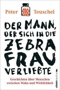 Der Mann, der sich in die Zebrafrau verliebte - Geschichten über Menschen zwischen Wahn und Wirklichkeit - Peter Teuschel