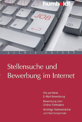Stellensuche und Bewerbung im Internet - Die perfekte E-Mail-Bewerbung. Bewerbung über Online-Formulare. Wichtige Stellenmärkte und Karriereportale - Svenja Hofert