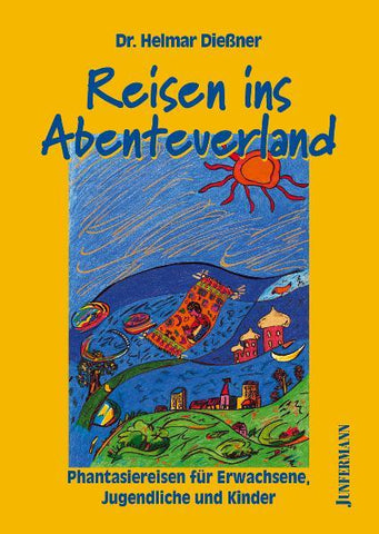 Reisen ins Abenteuerland - Phantasiereisen für Erwachsene, Kinder und Jugendliche - Helmar Dießner