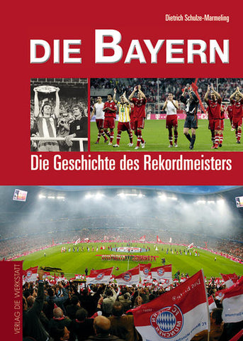 Die Bayern - Die Geschichte des deutschen Rekordmeisters - Dietrich Schulze-Marmeling