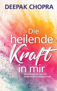 Die heilende Kraft in mir - Altindisches Wissen und moderne Naturwissenschaft - Deepak Chopra, Michael Larrass
