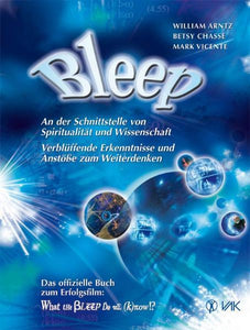 Bleep - An der Schnittstelle von Spiritualität und Wissenschaft: Verblüffende Erkenntnisse und Anstöße zum Weiterdenken - William Arntz, Betsy Chasse, Mark Vicente, Isolde Seidel