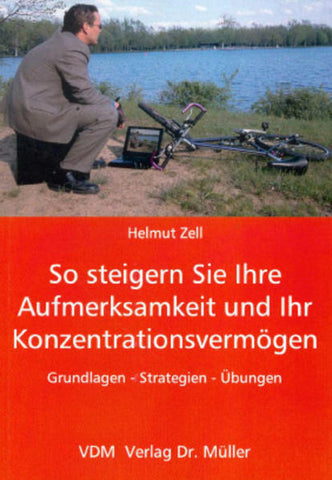 So steigern Sie Ihre Aufmerksamkeit und Ihr Konzentrationsvermögen - Grundlagen, Strategien, Übungen - Helmut Zell